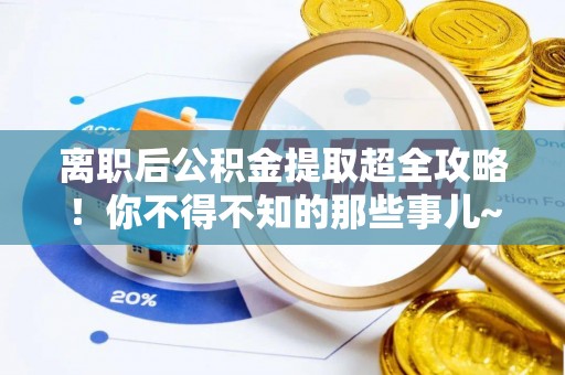 惠城离职后公积金提取超全攻略！你不得不知的那些事儿~