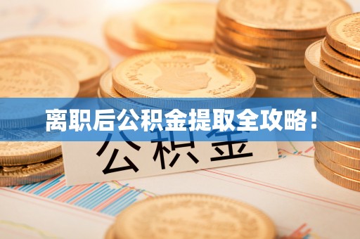 惠城离职后公积金提取全攻略！