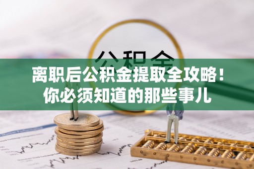 惠城离职后公积金提取全攻略！你必须知道的那些事儿