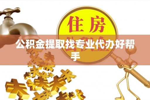 惠城公积金提取找专业代办好帮手
