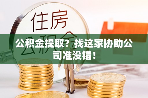 惠城公积金提取？找这家协助公司准没错！