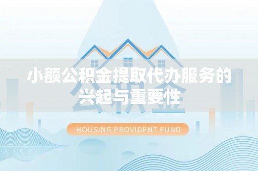 惠城小额公积金提取代办服务的兴起与重要性