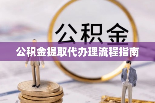 惠城公积金提取代办理流程指南