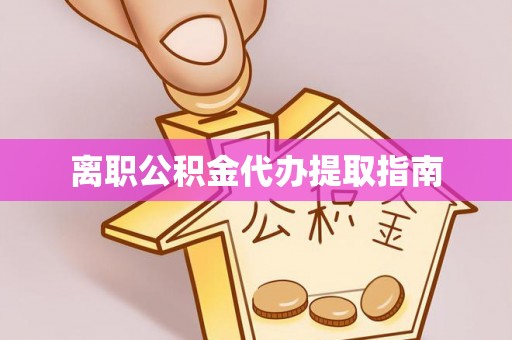 惠城离职公积金代办提取指南